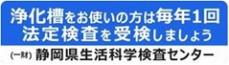 浄化槽をお使いの方は毎年1回法廷検査を受検しましょう 一般財団法人静岡県生活科学検査センター(外部リンク・新しいウィンドウで開きます)