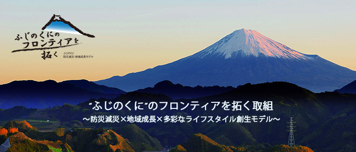 ”ふじのくに”のフロンティアを拓く取り組み 防災減災×地域成長×多彩なライフスタイル創生モデル