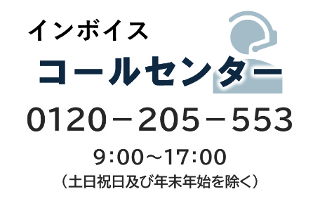 インボイスコールセンター０１２０-２０５-５５３9：00～17：00（土日祝日及び年末年始を除く）