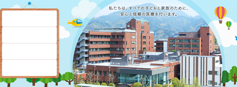 私たちは、すべての子どもと家族のために、安心と信頼の医療を行います。